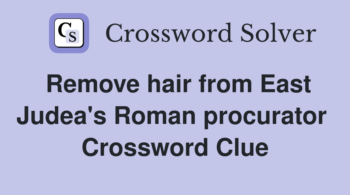 Remove hair from East Judea's Roman procurator  Crossword Clue