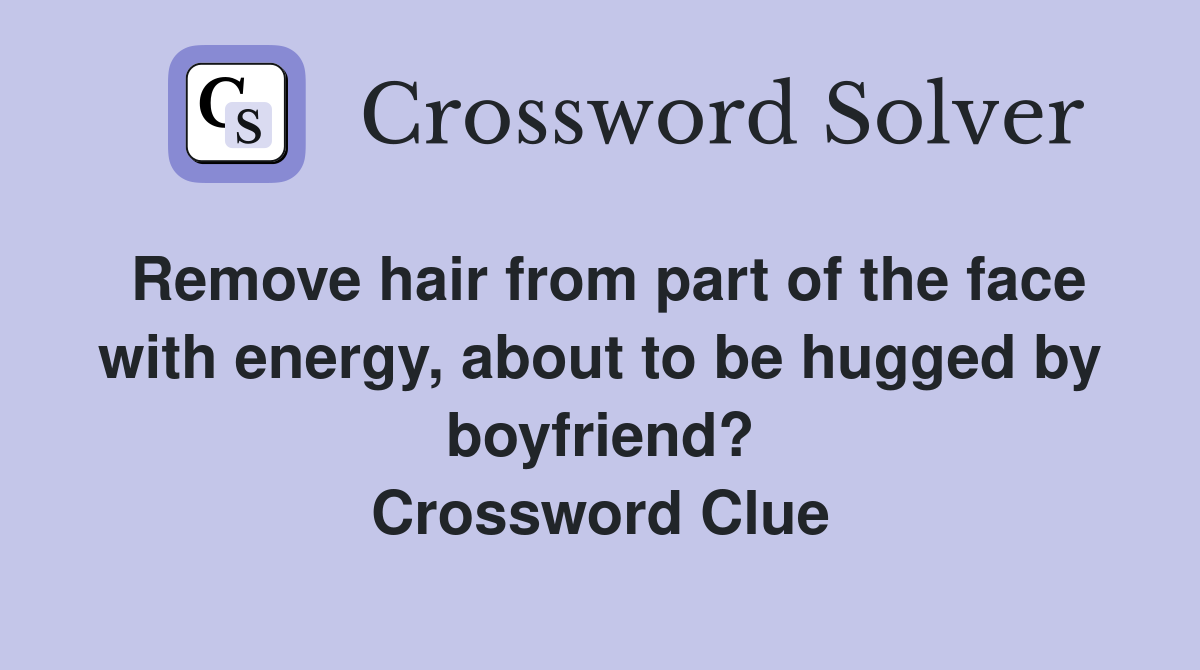 Remove hair from part of the face with energy, about to be hugged by boyfriend? Crossword Clue