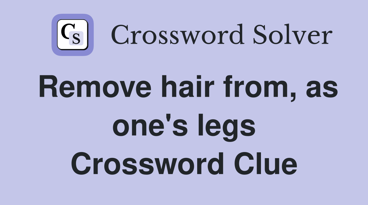 Remove hair from, as one's legs Crossword Clue