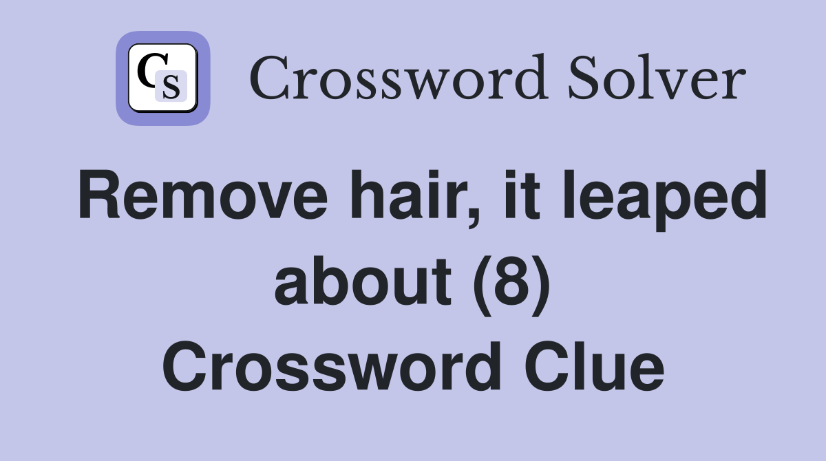 Remove hair, it leaped about (8) Crossword Clue