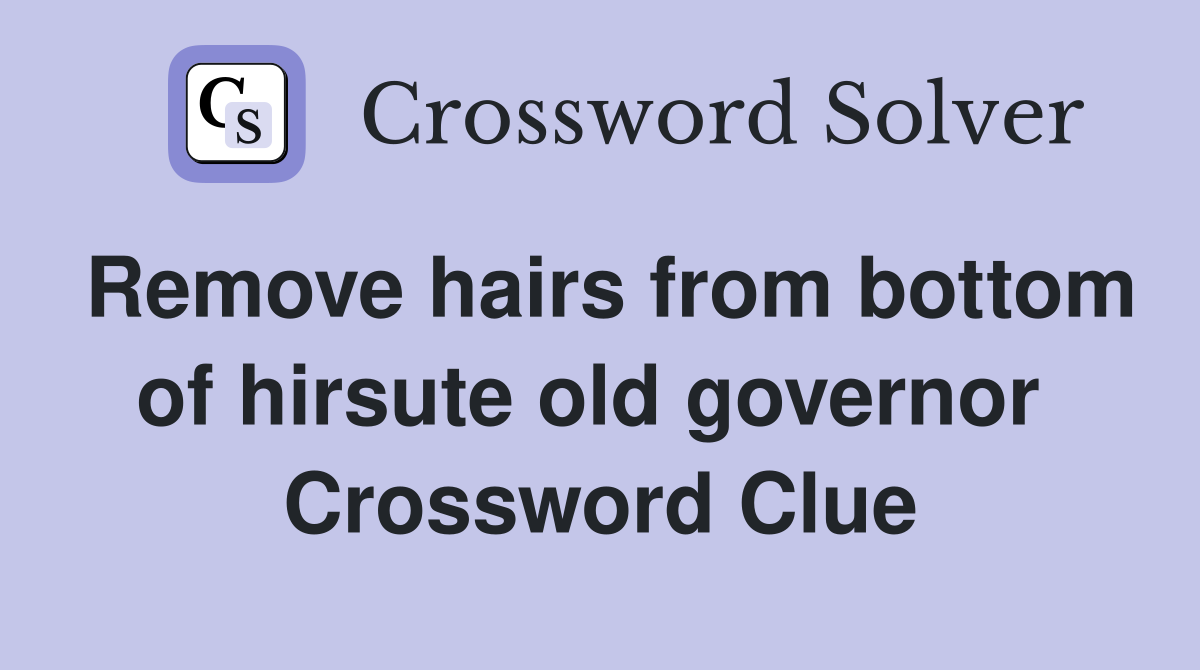 Remove hairs from bottom of hirsute old governor  Crossword Clue