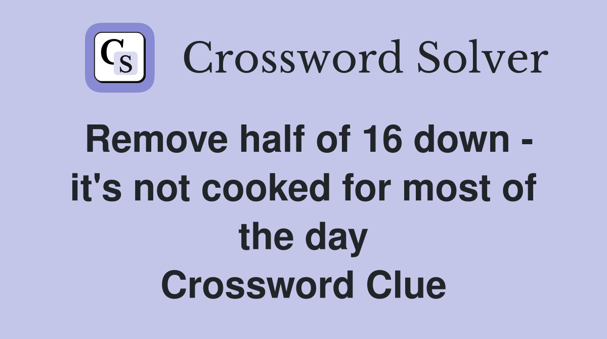 Remove half of 16 down - it's not cooked for most of the day Crossword Clue