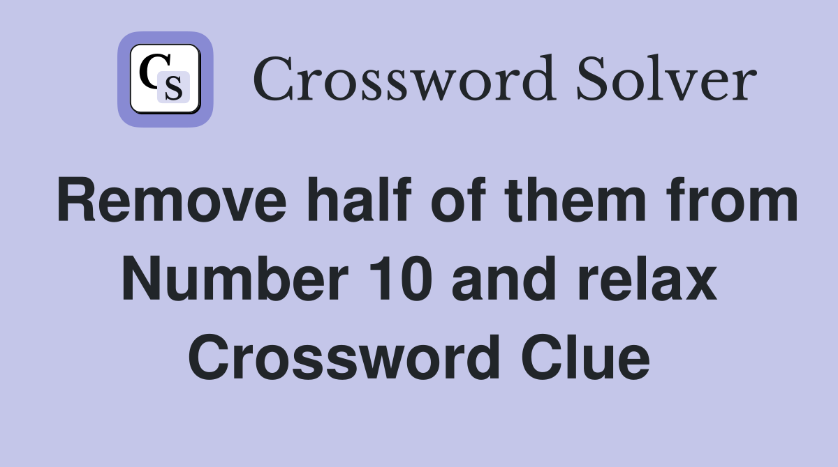 Remove half of them from Number 10 and relax Crossword Clue