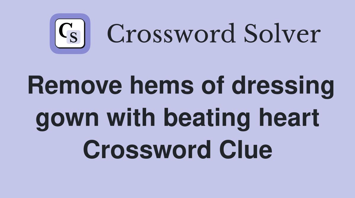 Remove hems of dressing gown with beating heart Crossword Clue