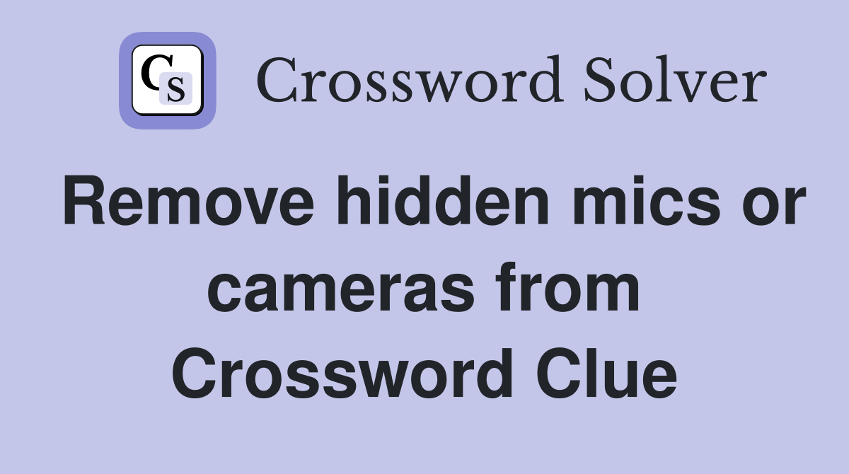 Remove hidden mics or cameras from Crossword Clue