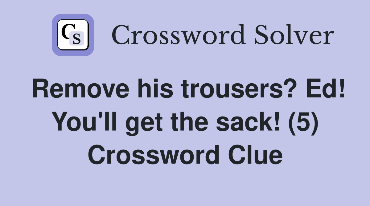 Remove his trousers? Ed! You'll get the sack! (5) Crossword Clue