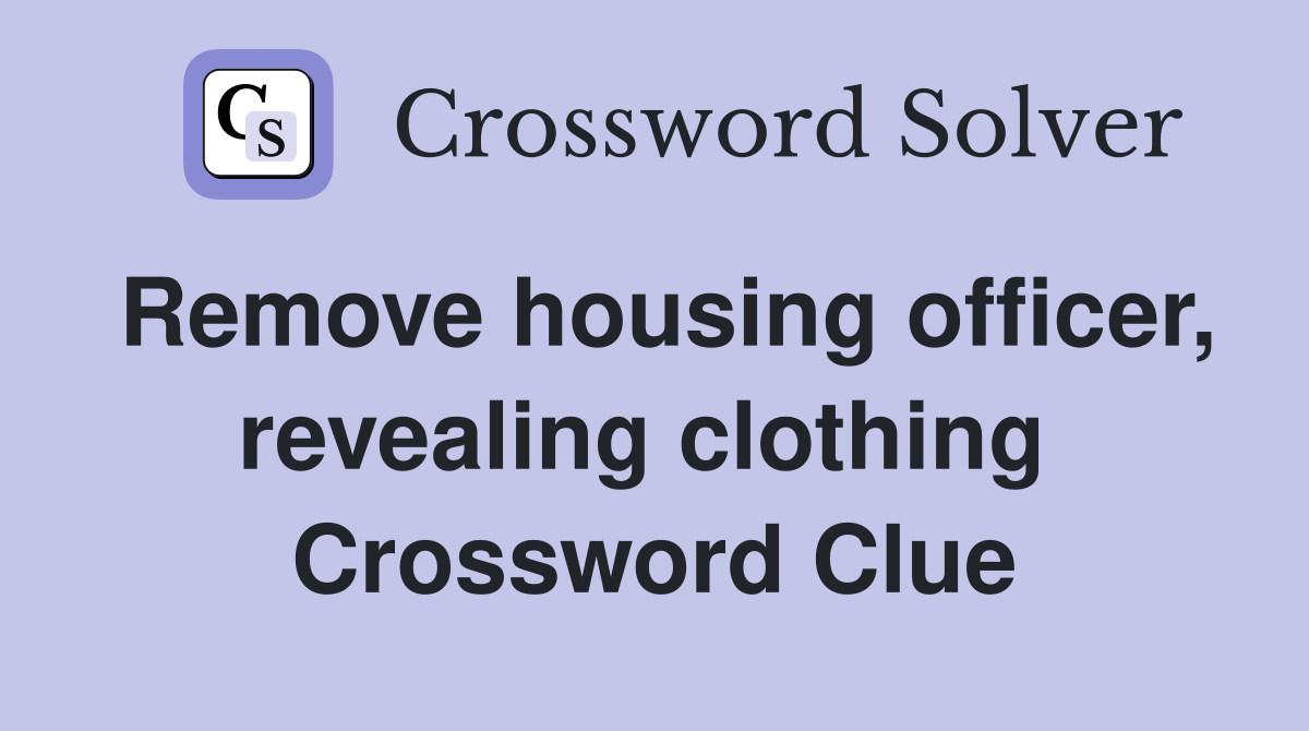 Remove housing officer, revealing clothing  Crossword Clue