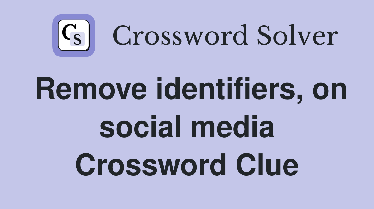 Remove identifiers, on social media Crossword Clue