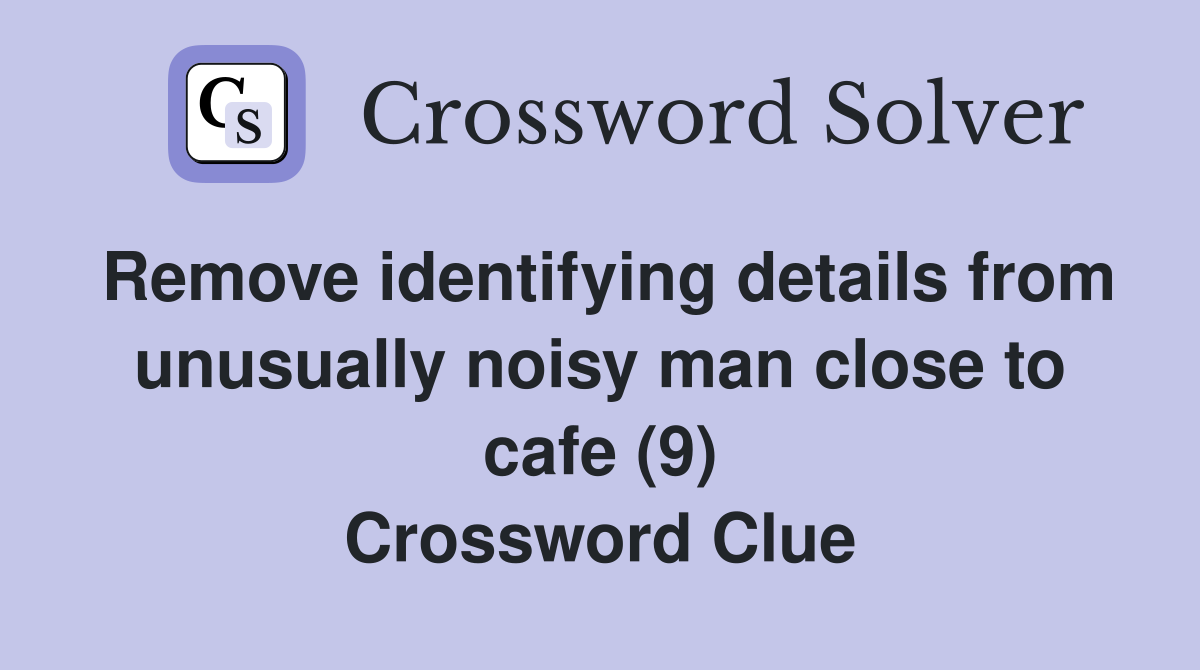 Remove identifying details from unusually noisy man close to cafe (9) Crossword Clue