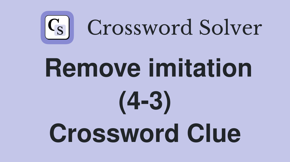 Remove imitation (4-3) Crossword Clue