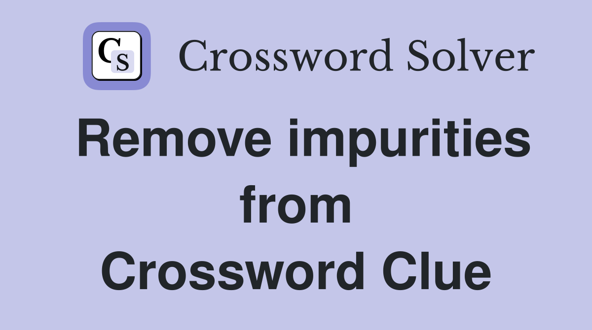 Remove impurities from Crossword Clue