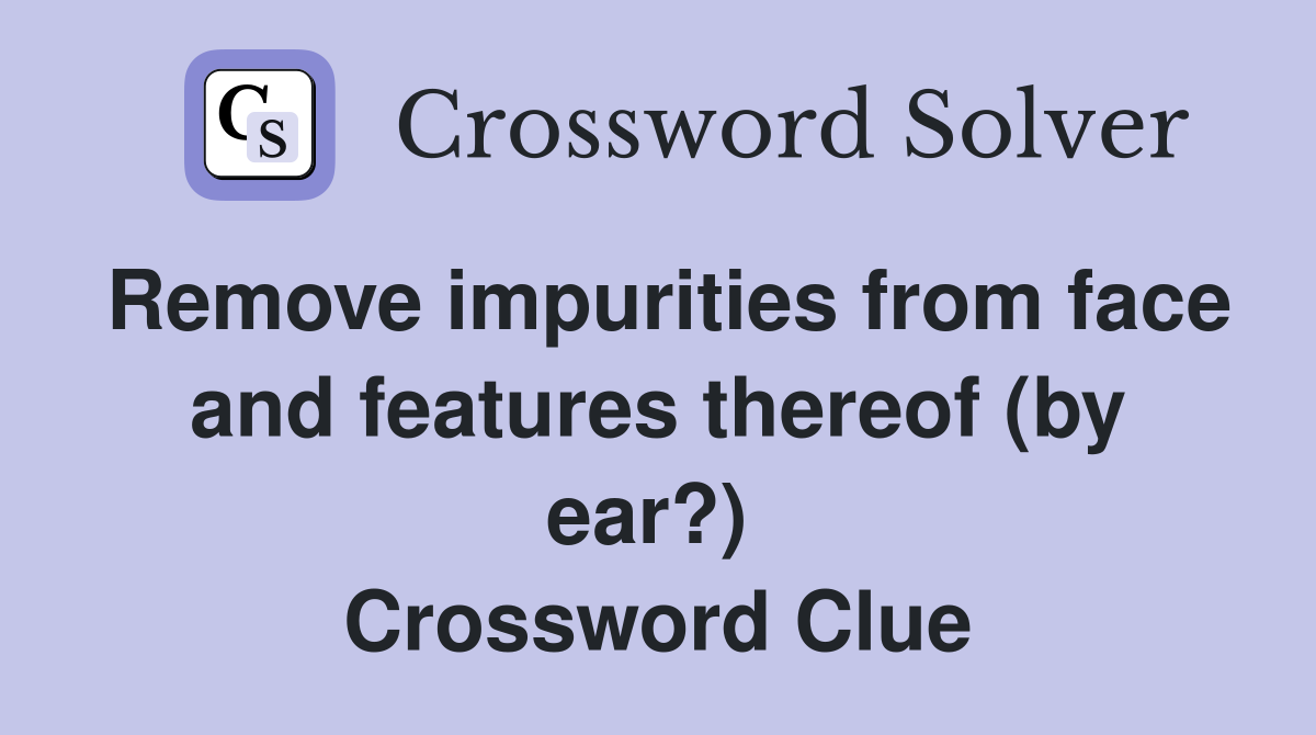Remove impurities from face and features thereof (by ear?)  Crossword Clue
