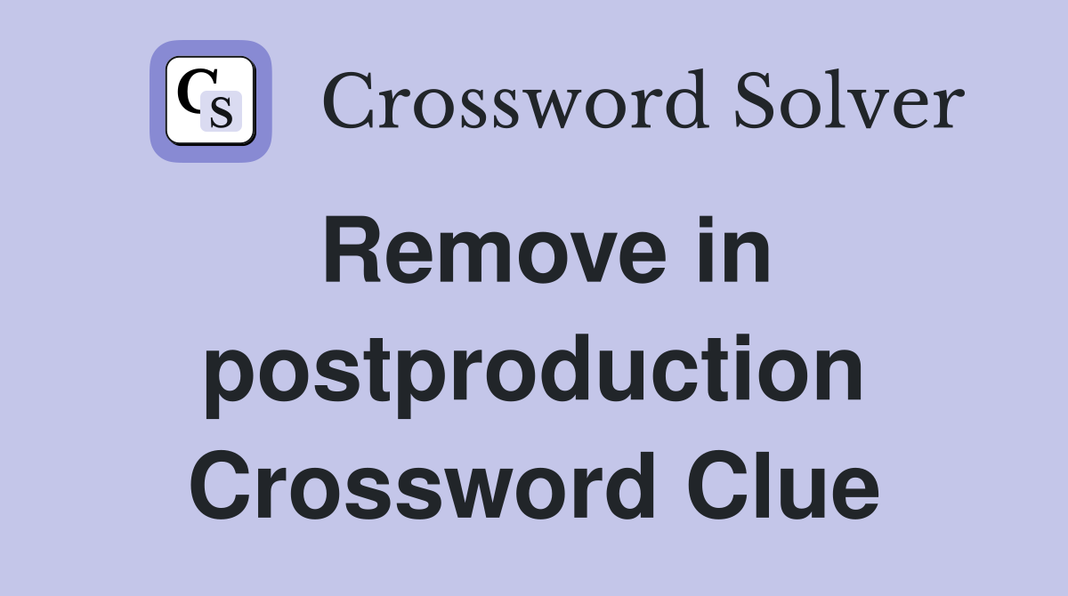 Remove in postproduction Crossword Clue