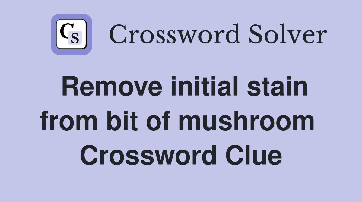 Remove initial stain from bit of mushroom  Crossword Clue