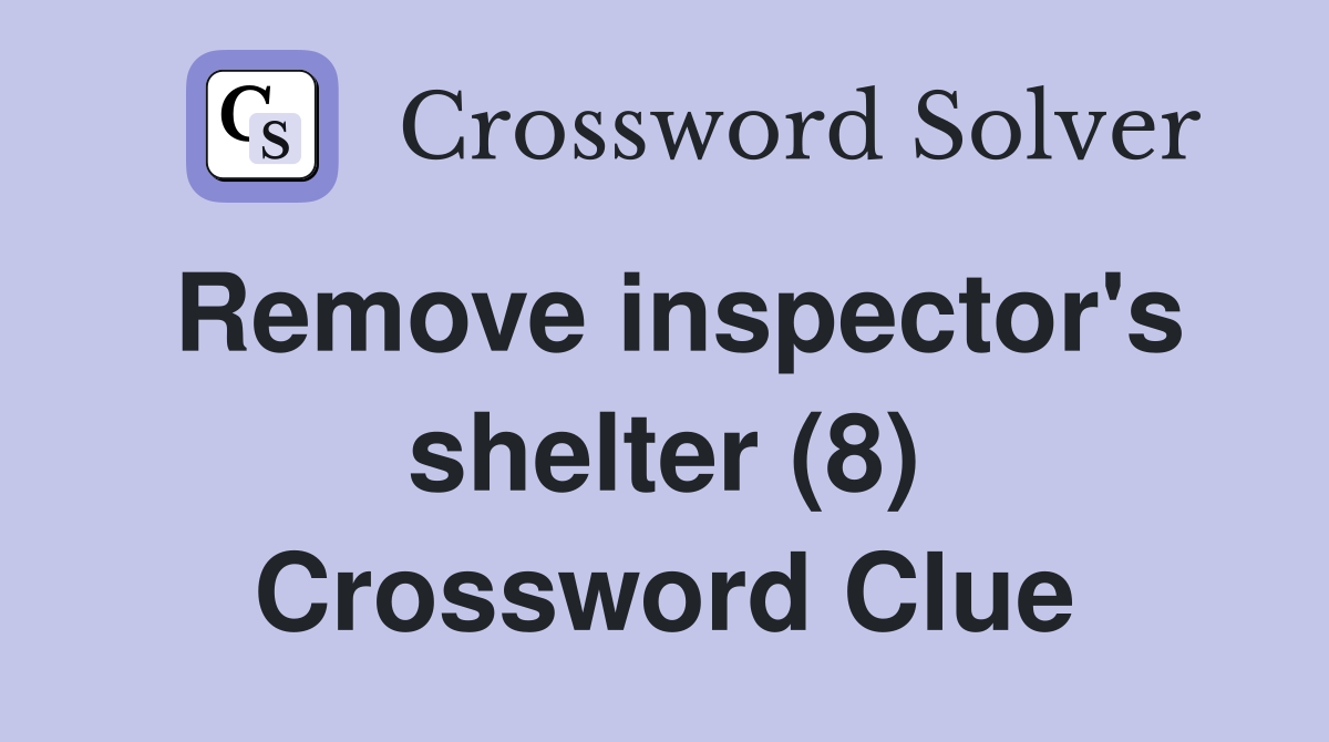 Remove inspector's shelter (8) Crossword Clue