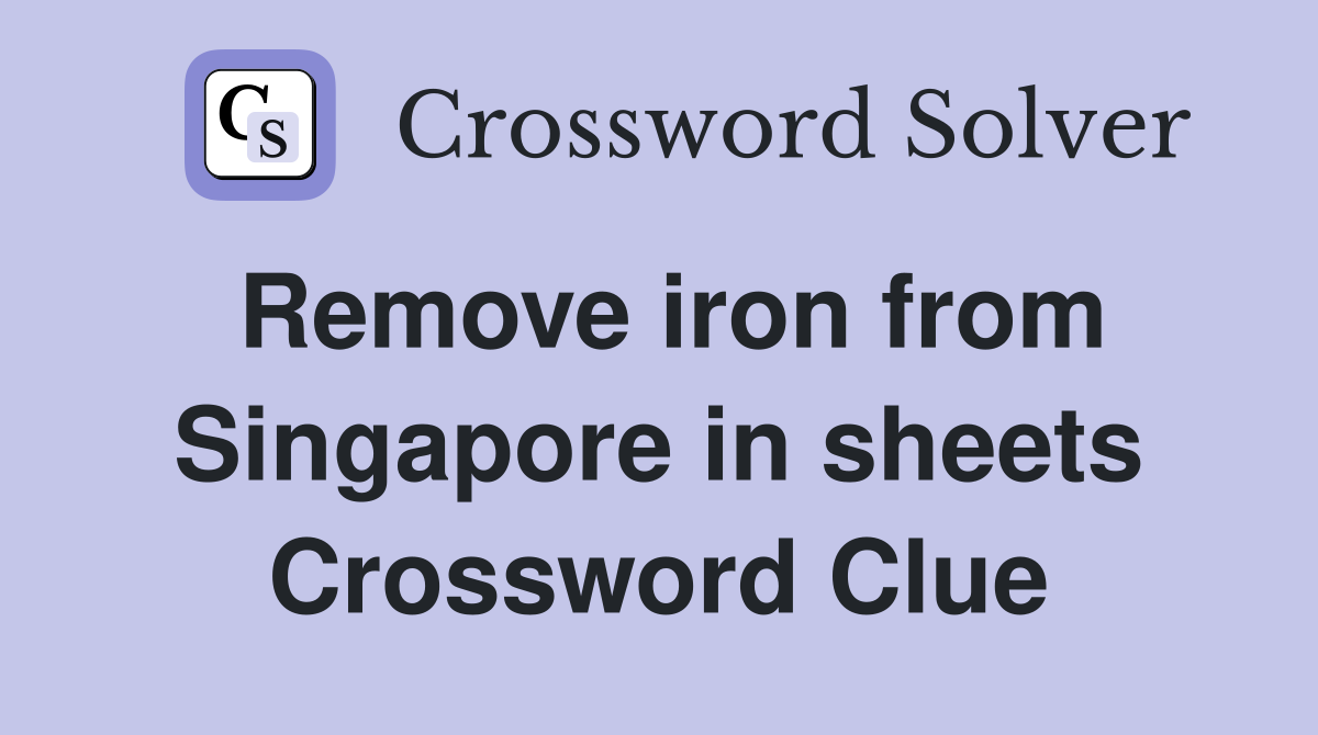Remove iron from Singapore in sheets Crossword Clue