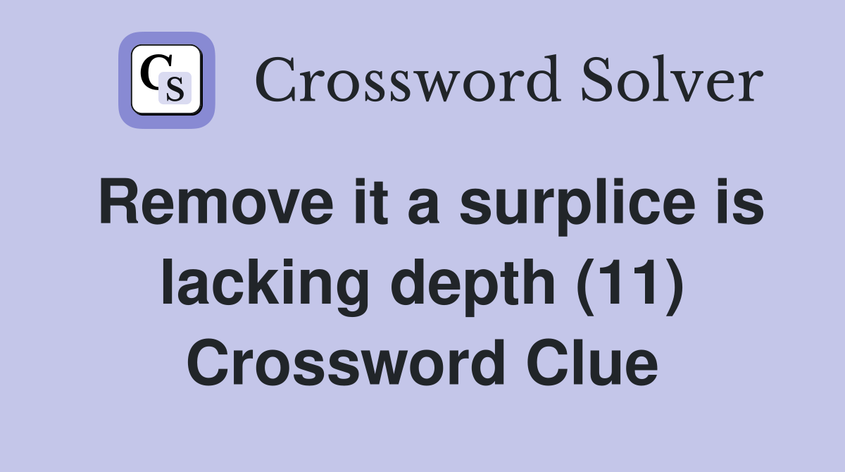 Remove it a surplice is lacking depth (11) Crossword Clue