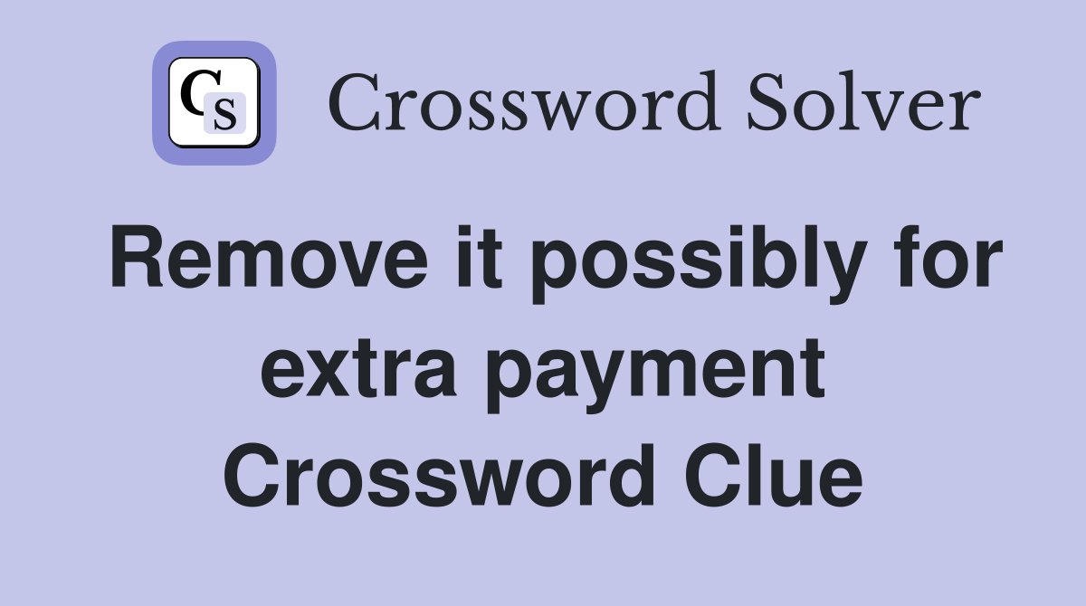 Remove it possibly for extra payment Crossword Clue