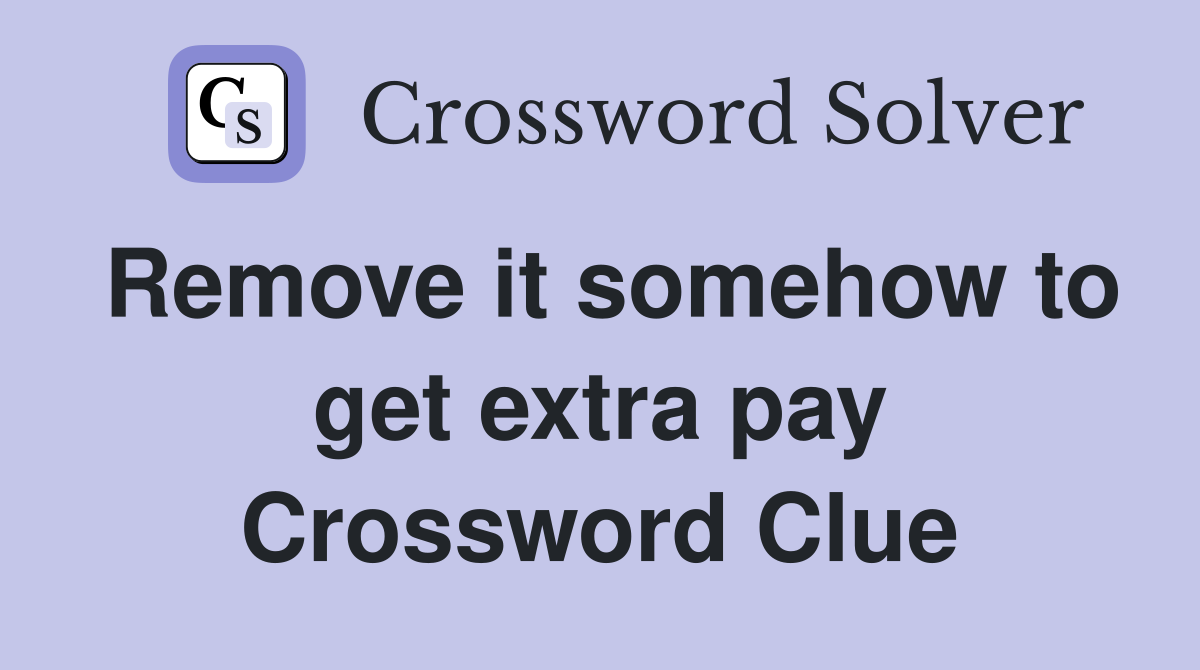 Remove it somehow to get extra pay Crossword Clue