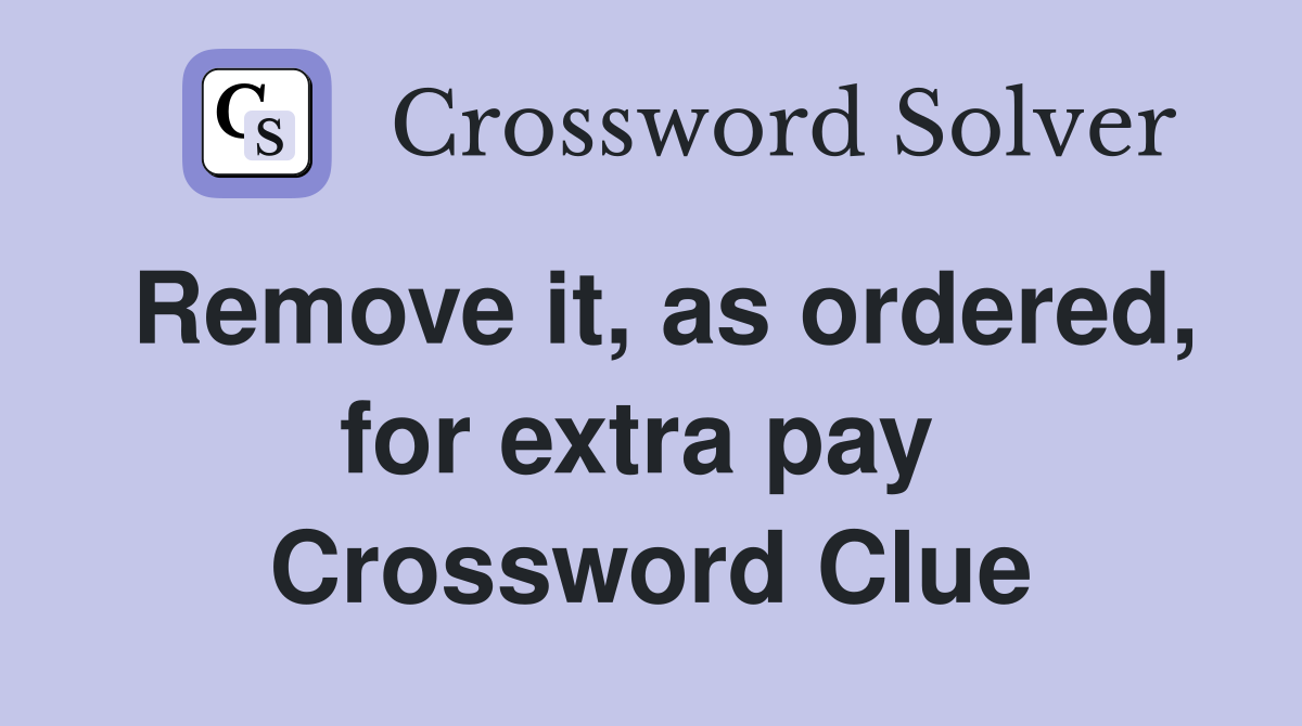 Remove it, as ordered, for extra pay  Crossword Clue