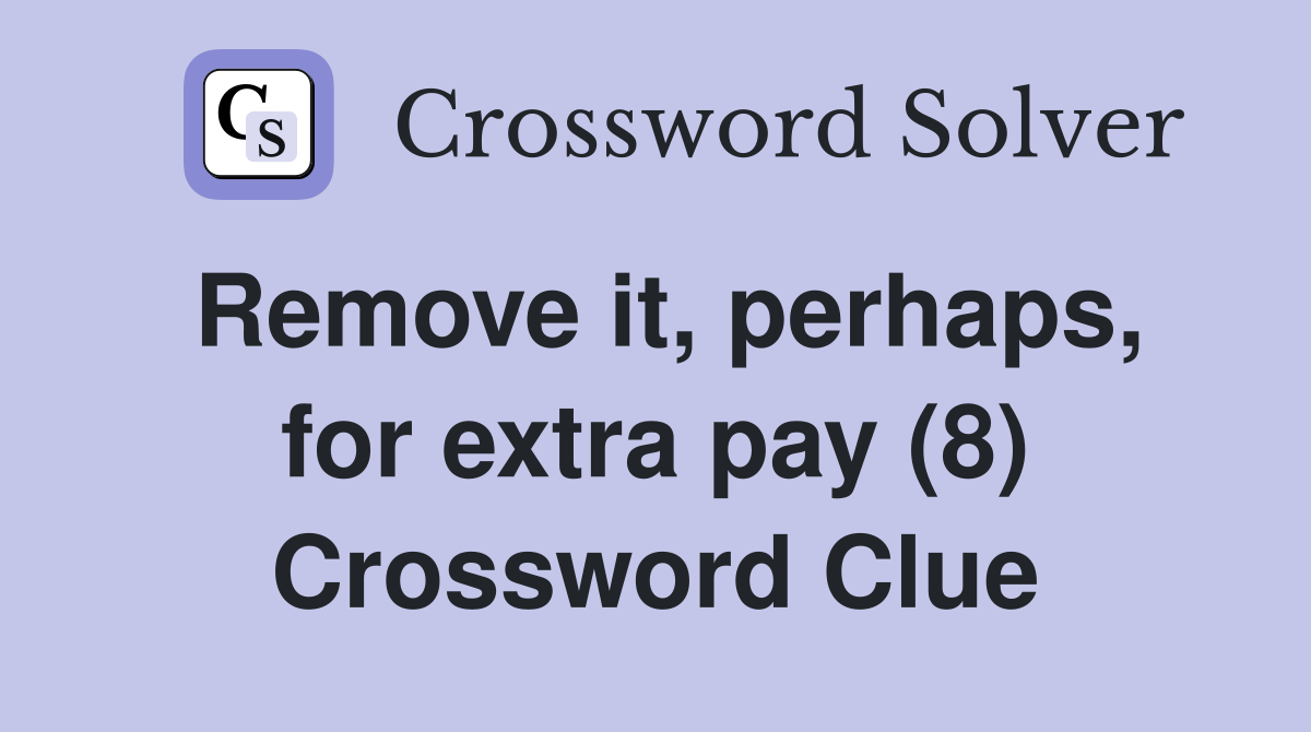 Remove it, perhaps, for extra pay (8) Crossword Clue