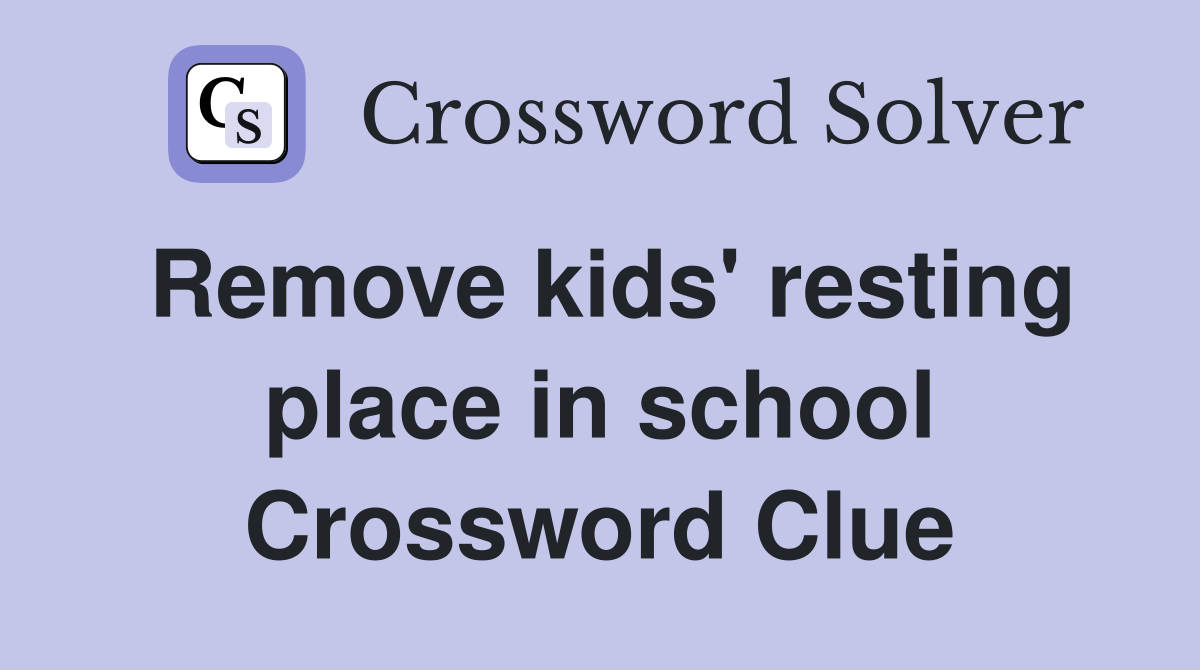 Remove kids' resting place in school Crossword Clue