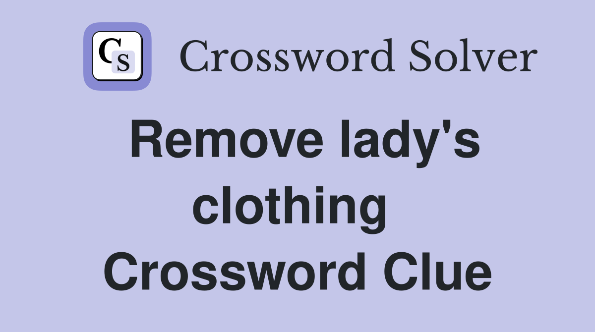 Remove lady's clothing  Crossword Clue