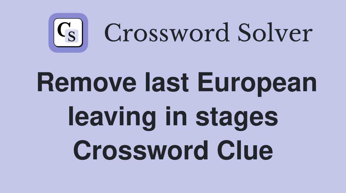 Remove last European leaving in stages Crossword Clue