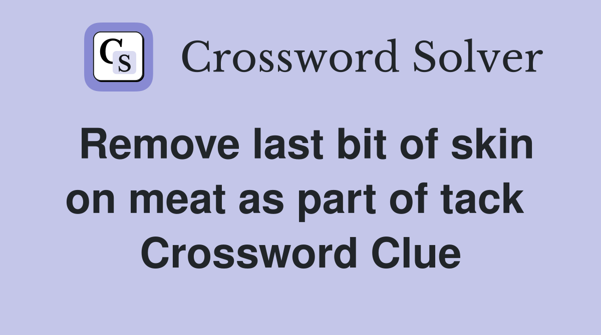 Remove last bit of skin on meat as part of tack  Crossword Clue