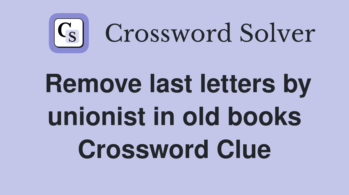 Remove last letters by unionist in old books Crossword Clue