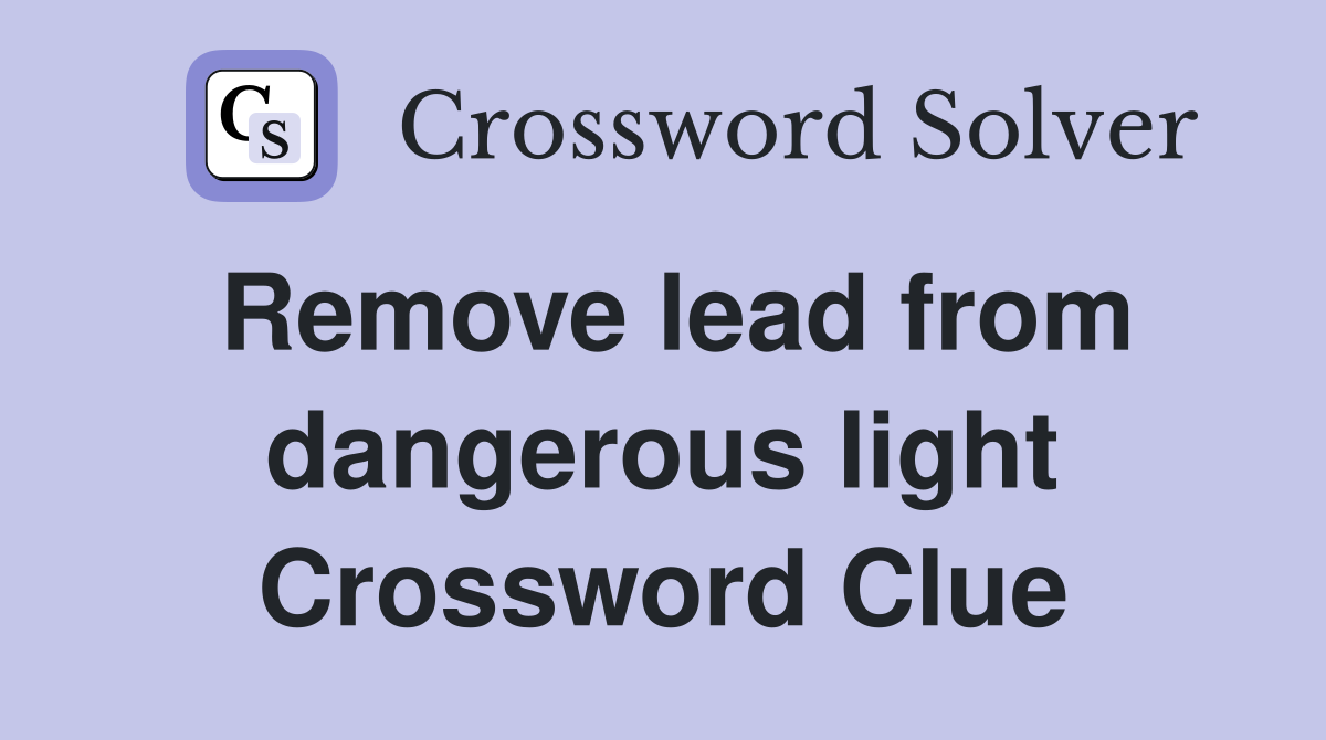 Remove lead from dangerous light Crossword Clue