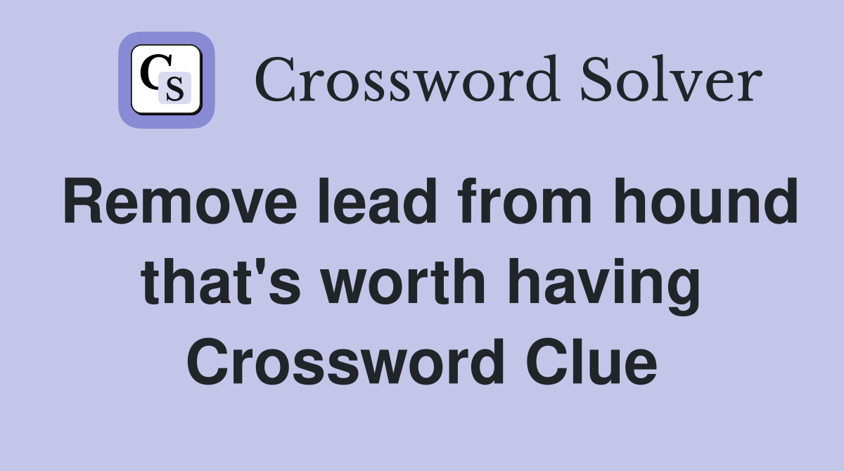 Remove lead from hound that's worth having Crossword Clue