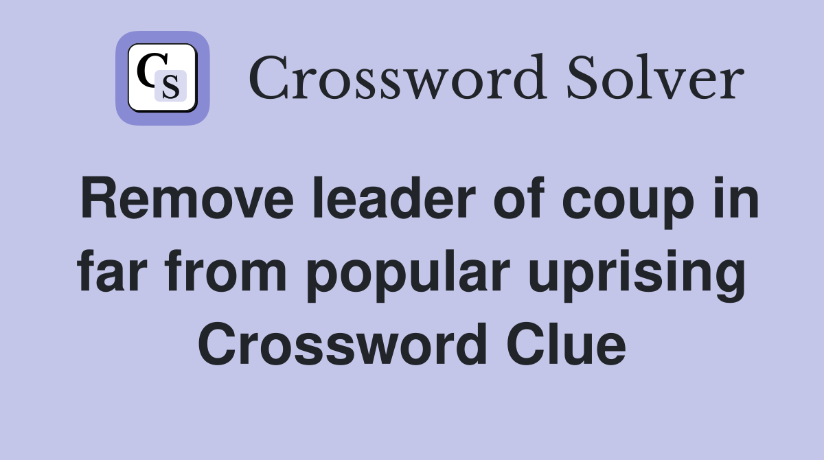 Remove leader of coup in far from popular uprising Crossword Clue