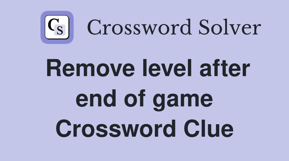 Remove level after end of game Crossword Clue