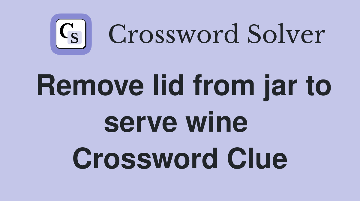Remove lid from jar to serve wine  Crossword Clue