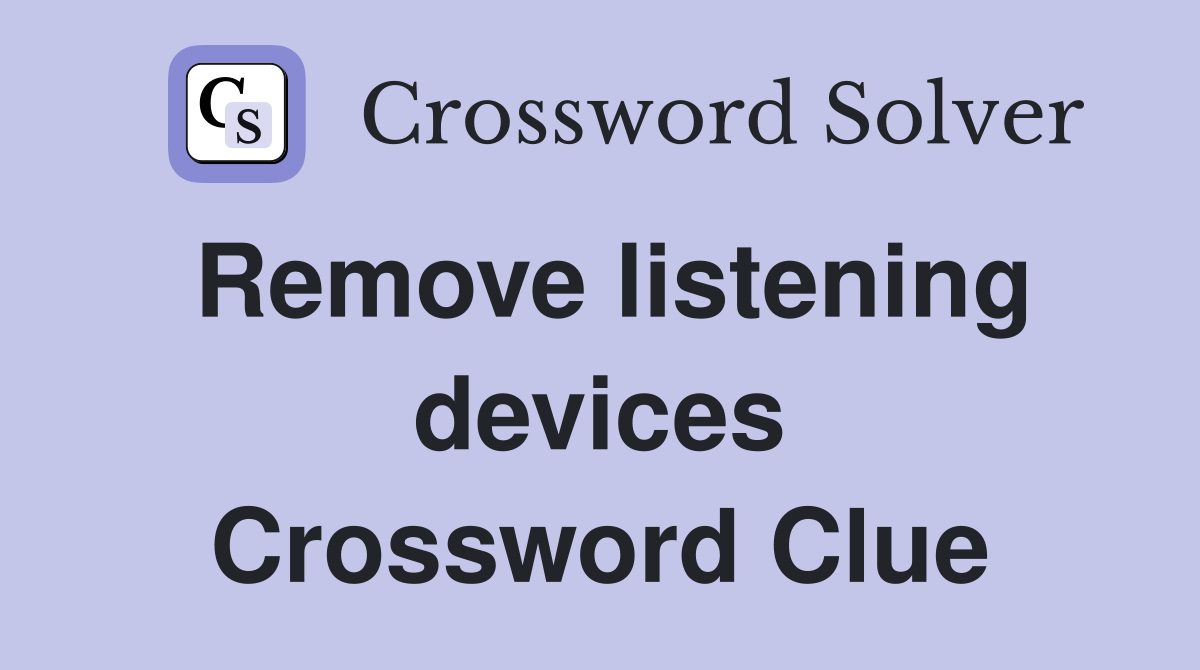 Remove listening devices Crossword Clue