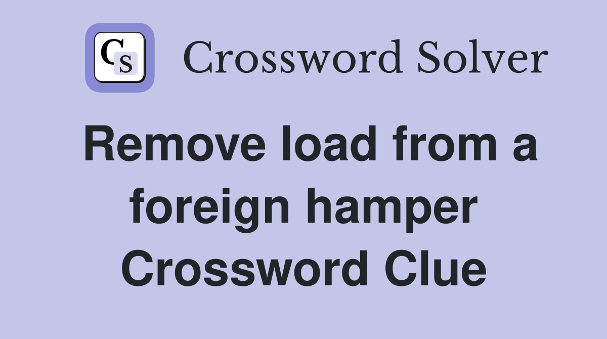 Remove load from a foreign hamper Crossword Clue