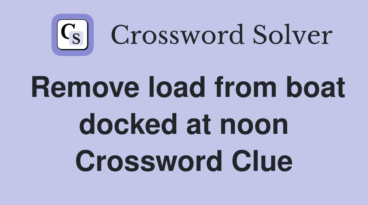 Remove load from boat docked at noon Crossword Clue