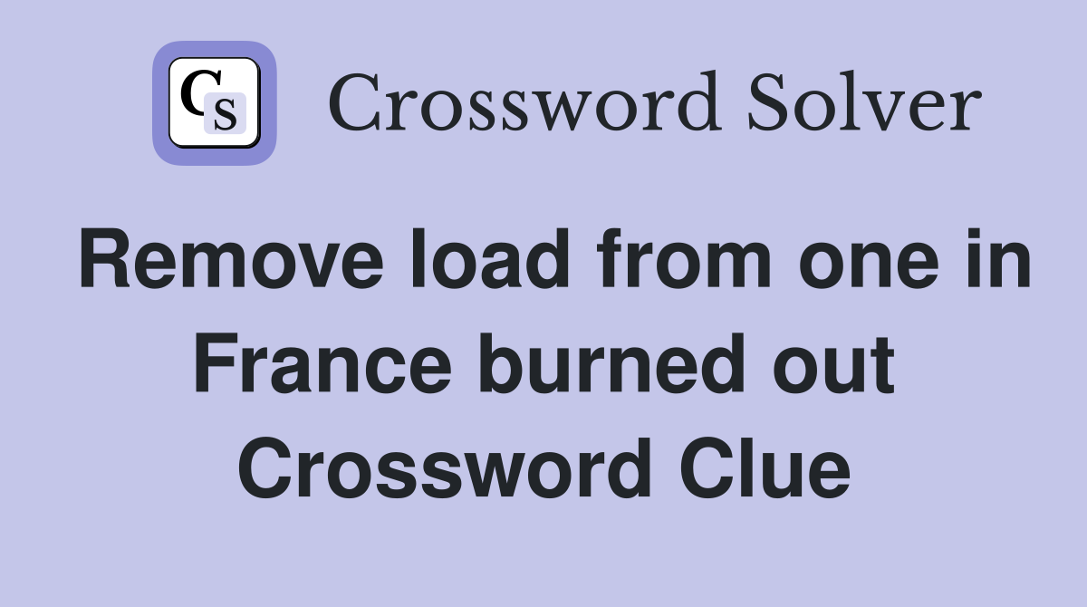 Remove load from one in France burned out Crossword Clue
