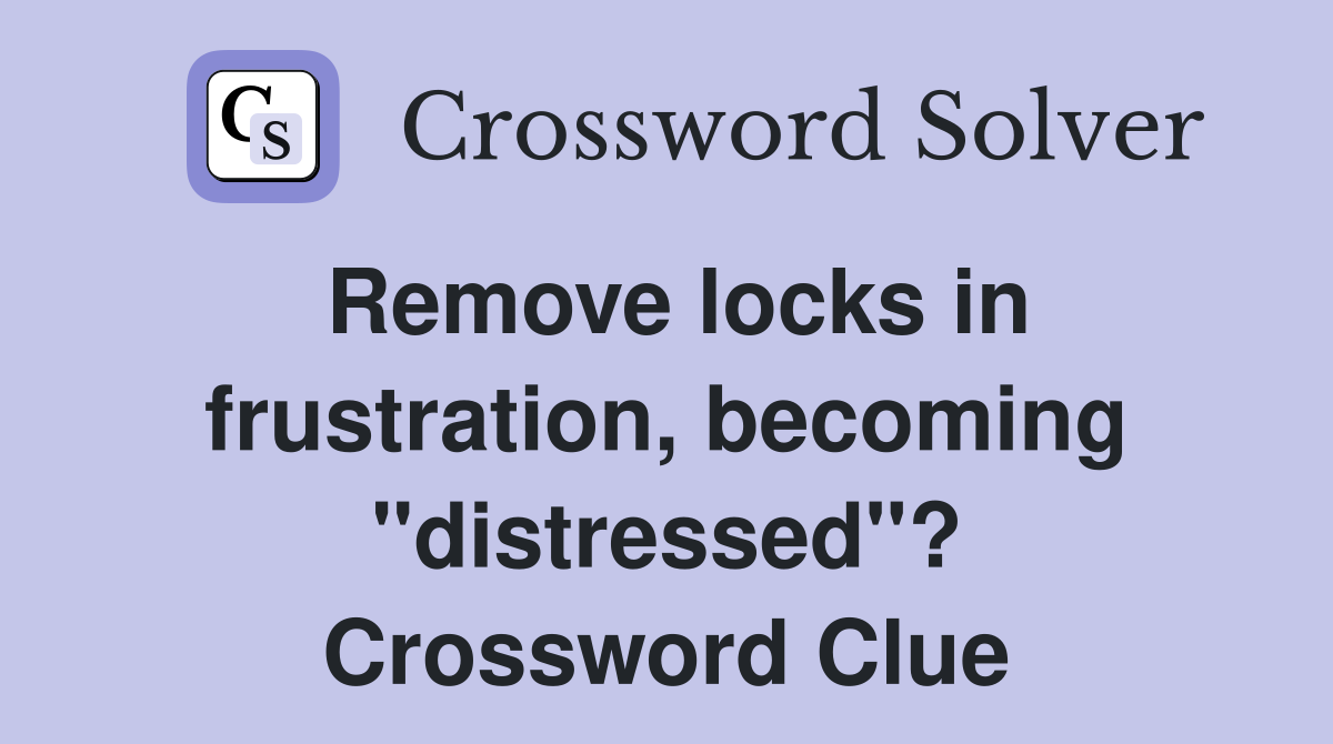 Remove locks in frustration, becoming "distressed"? Crossword Clue