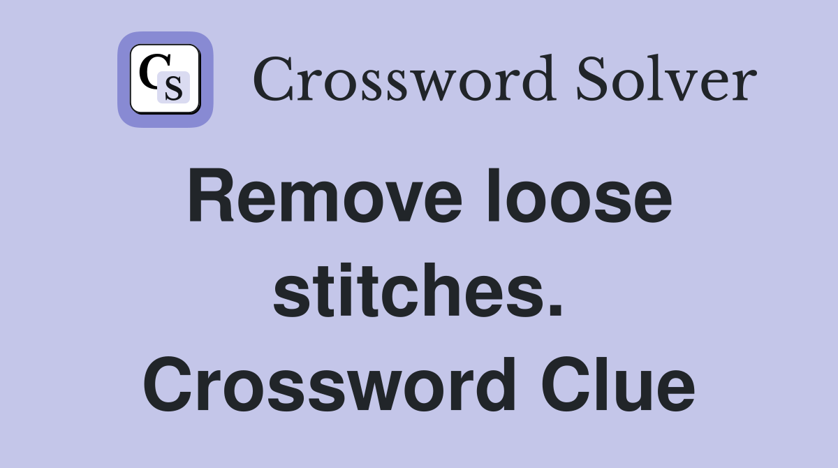 Remove loose stitches. Crossword Clue