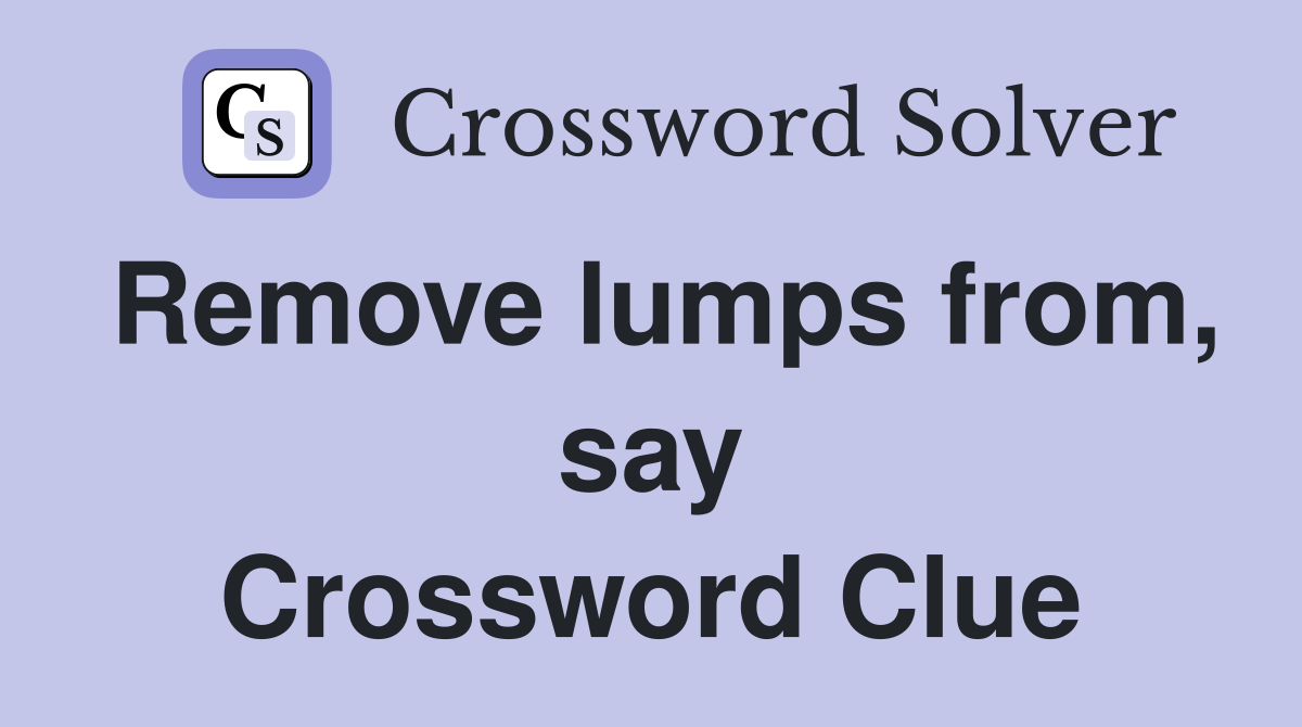 Remove lumps from, say Crossword Clue