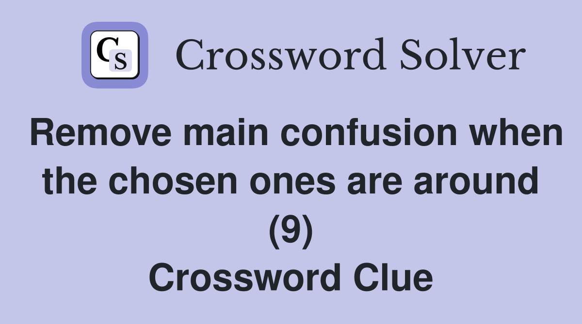 Remove main confusion when the chosen ones are around (9) Crossword Clue