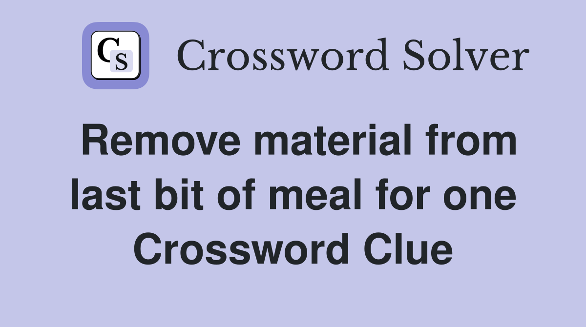 Remove material from last bit of meal for one Crossword Clue