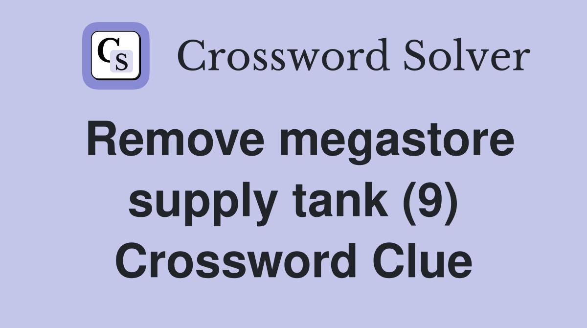 Remove megastore supply tank (9) Crossword Clue