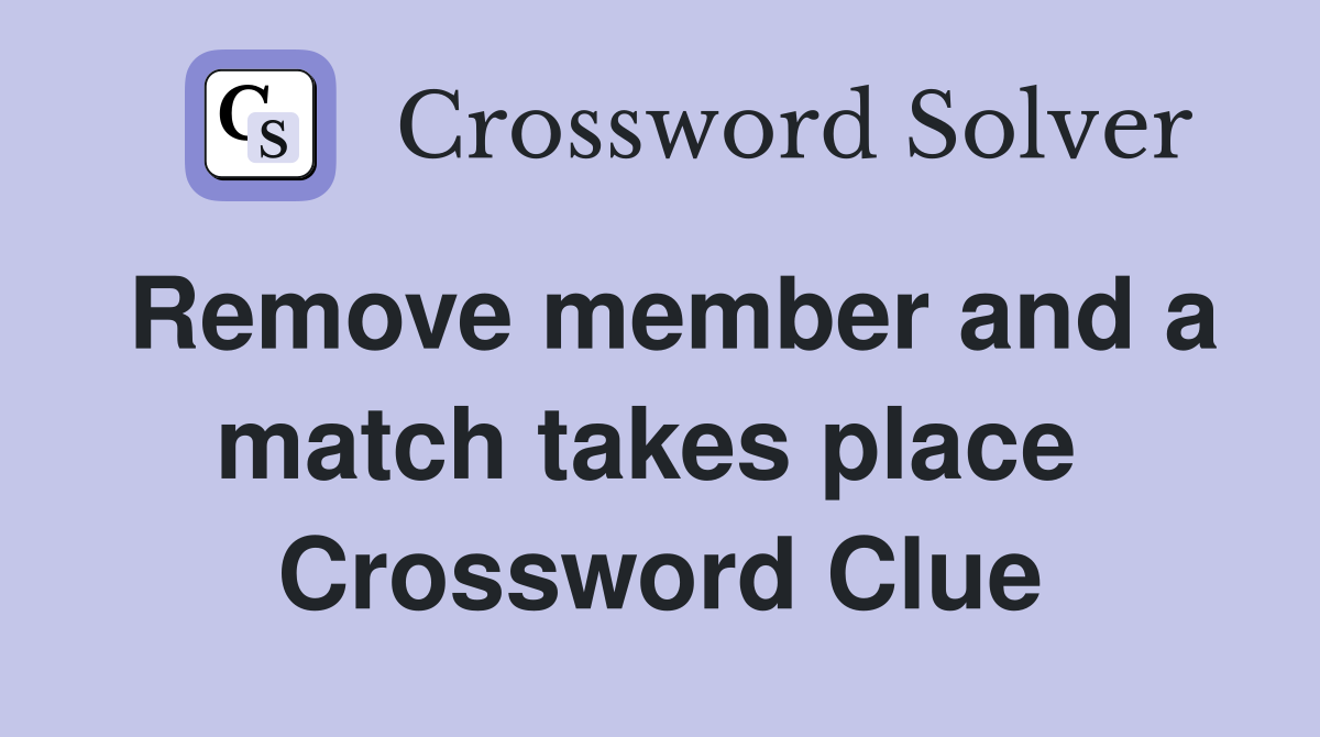 Remove member and a match takes place  Crossword Clue