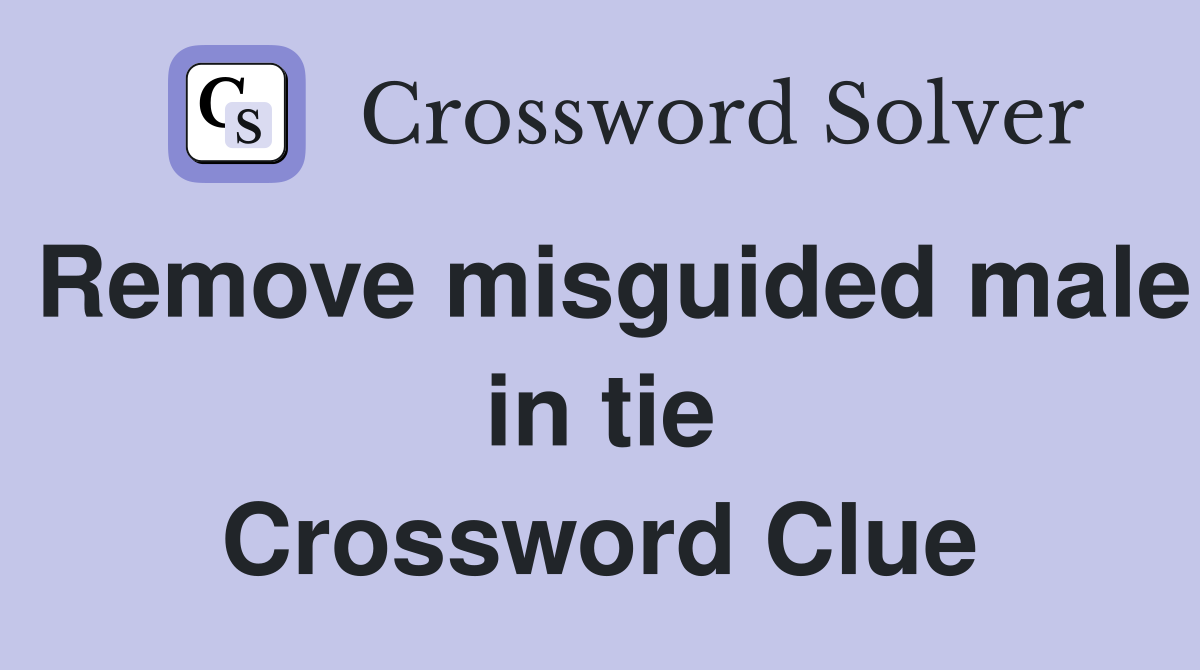 Remove misguided male in tie Crossword Clue