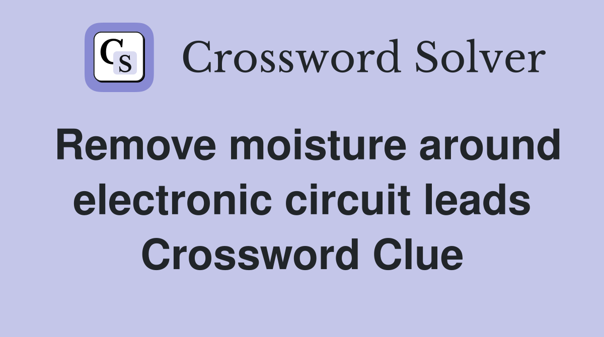 Remove moisture around electronic circuit leads Crossword Clue