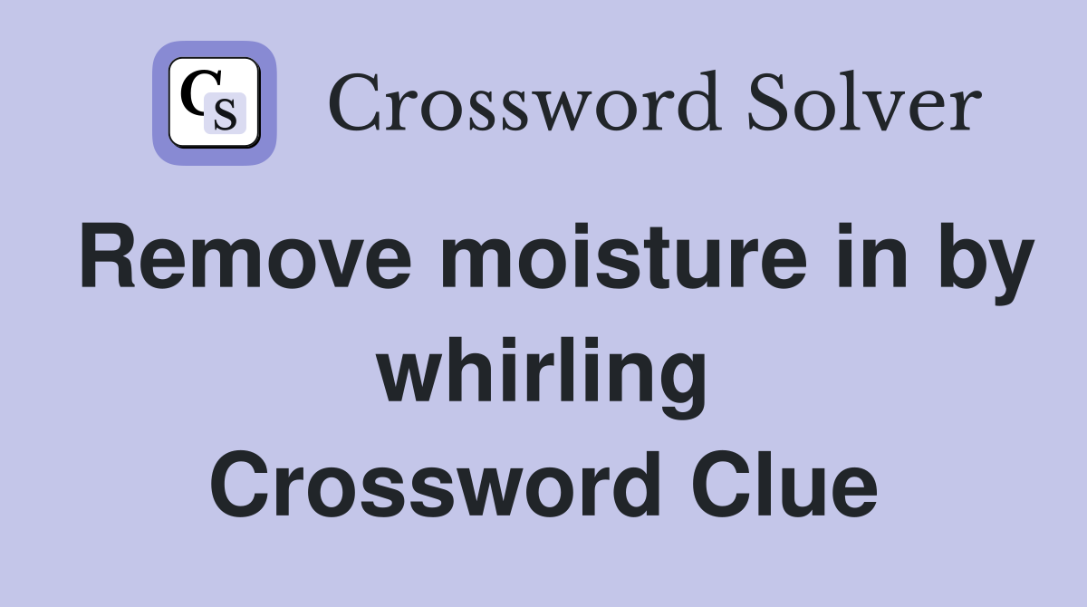 Remove moisture in by whirling Crossword Clue