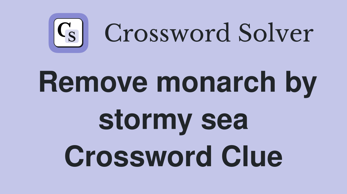 Remove monarch by stormy sea Crossword Clue